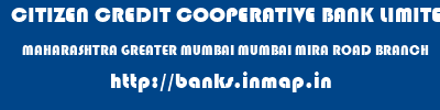 CITIZEN CREDIT COOPERATIVE BANK LIMITED  MAHARASHTRA GREATER MUMBAI MUMBAI MIRA ROAD BRANCH  banks information 